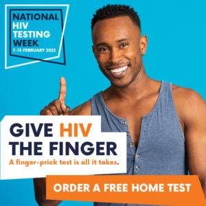 NATIONAL HIV TESTING WEEK. 7-13 February 2022. Give HIV the finger. A finger-prick test is all it takes. Order a free home test.